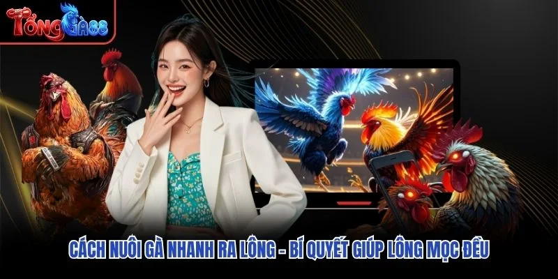 Cách Nuôi Gà Nhanh Ra Lông – Bí Quyết Giúp Lông Mọc Đều