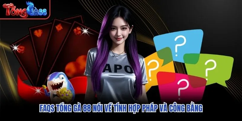 FAQs Tổng Gà 88 nói về tính hợp pháp và công bằng