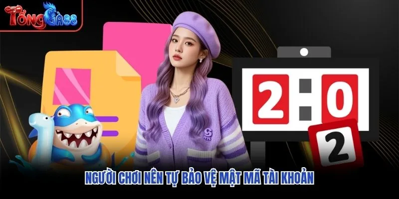 Người chơi nên tự bảo vệ mật mã tài khoản