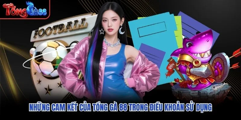 Những cam kết của Tổng Gà 88 trong điều khoản sử dụng