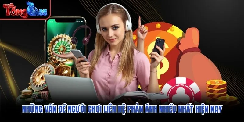 Những vấn đề người chơi liên hệ phản ánh nhiều nhất hiện nay Những vấn đề người chơi liên hệ phản ánh nhiều nhất hiện nay