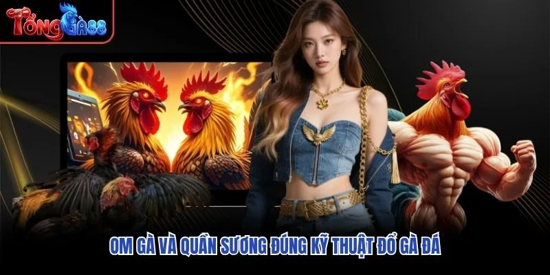 Om gà và quần sương đúng kỹ thuật đổ gà đá