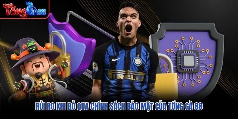 Rủi ro khi bỏ qua chính sách bảo mật của Tổng Gà 88